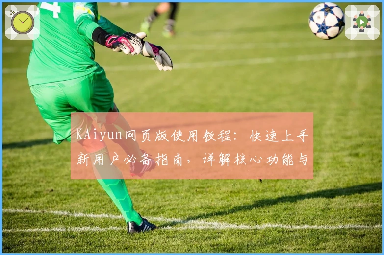 KAiyun网页版使用教程:快速上手新用户必备指南,详解核心功能与操作技巧