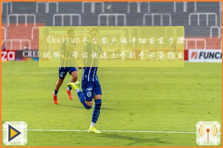 《kaiyun平台客户端详细安装步骤说明，带你快速上手新手必备指南》