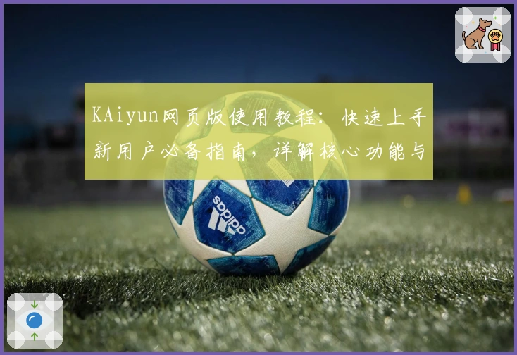 KAiyun网页版使用教程:快速上手新用户必备指南,详解核心功能与操作技巧
