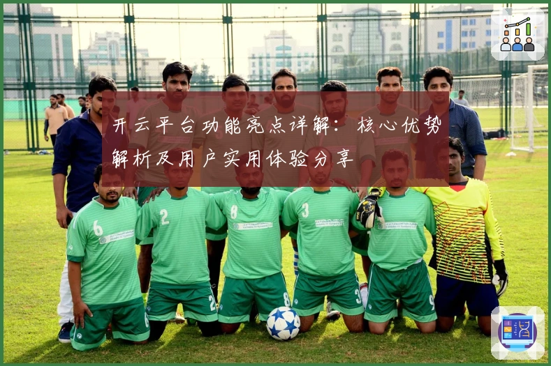 开云平台功能亮点详解:核心优势解析及用户实用体验分享