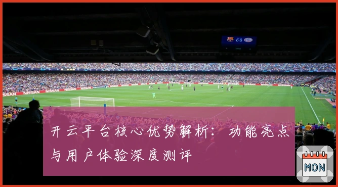 开云平台核心优势解析:功能亮点与用户体验深度测评