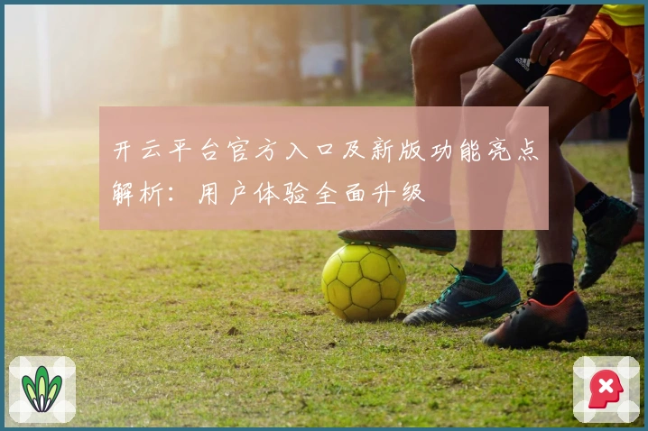 开云平台官方入口及新版功能亮点解析：用户体验全面升级