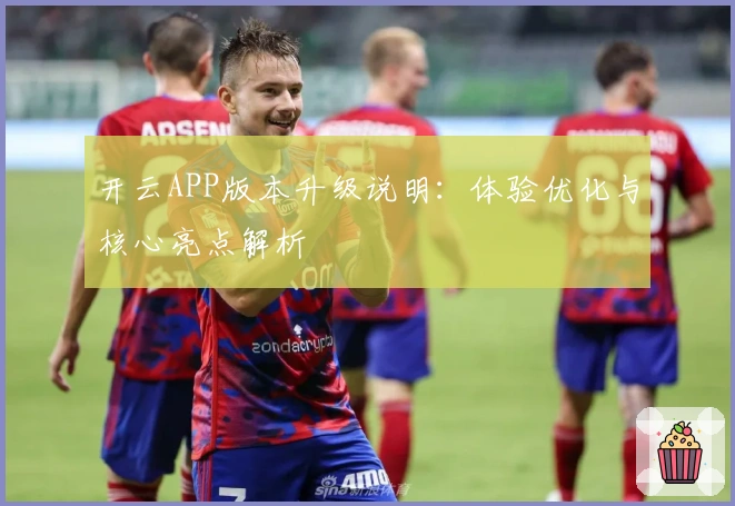 开云APP版本升级说明:体验优化与核心亮点解析
