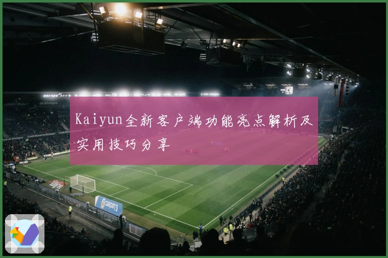 Kaiyun全新客户端功能亮点解析及实用技巧分享