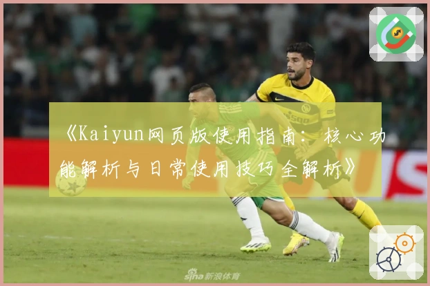 《Kaiyun网页版使用指南：核心功能解析与日常使用技巧全解析》