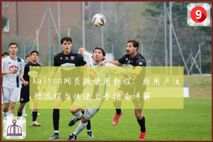 Kaiyun网页版使用教程:新用户注册流程与快速上手指南详解