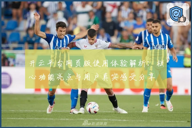 开云平台网页版使用体验解析:核心功能亮点与用户真实感受分享