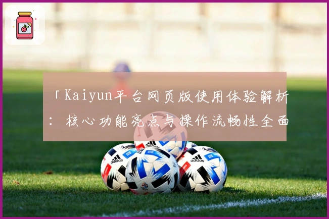 「Kaiyun平台网页版使用体验解析:核心功能亮点与操作流畅性全面剖析」