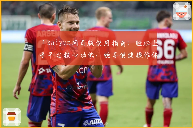 「kaiyun网页版使用指南：轻松上手平台核心功能，畅享便捷操作体验」