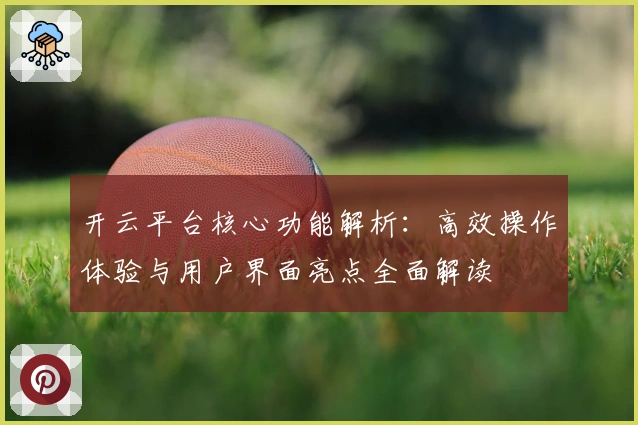 开云平台核心功能解析：高效操作体验与用户界面亮点全面解读